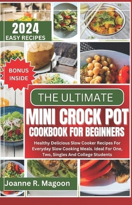 The Ultimate Mini Crock Pot Cookbook for Beginners: Healthy Delicious Slow Cooker Recipes For Everyday Slow Cooking Meals. Ideal For One, Two, Singles by Magoon, Joanne R. Magoon