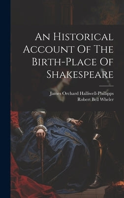 An Historical Account Of The Birth-place Of Shakespeare by Wheler, Robert Bell