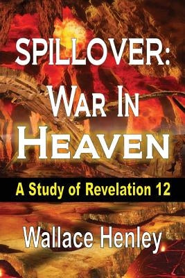 Spillover: War in Heaven: A Study of Revelation 12 by Henley, Wallace