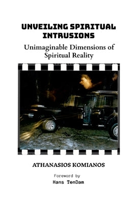Unveiling Spiritual Intrusions: Unimaginable Dimensions of Spiritual Reality by Komianos, Athanasios