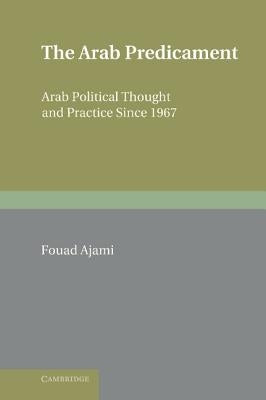 The Arab Predicament: Arab Political Thought and Practice Since 1967 by Ajami, Fouad