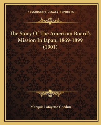 The Story Of The American Board's Mission In Japan, 1869-1899 (1901) by Gordon, Marquis Lafayette