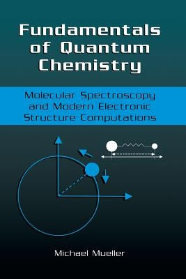 Fundamentals of Quantum Chemistry: Molecular Spectroscopy and Modern Electronic Structure Computations by Mueller, Michael P.