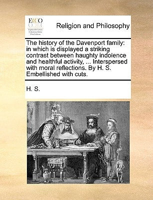 The History of the Davenport Family: In Which Is Displayed a Striking Contrast Between Haughty Indolence and Healthful Activity, ... Interspersed with by H. S., S.