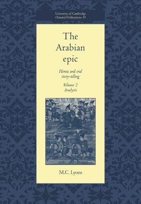 The Arabian Epic: Volume 2, Analysis: Heroic and Oral Story-Telling by Lyons, M. C.