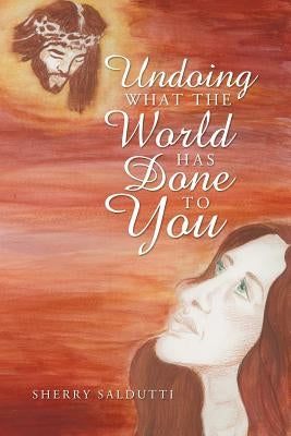 Undoing What the World Has Done to You by Saldutti, Sherry
