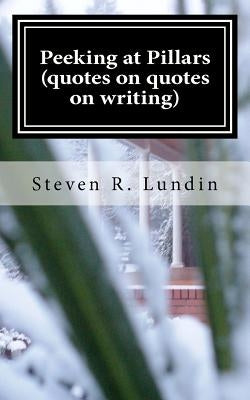 Peeking at Pillars (quotes on quotes on writing): Quotes on Quotes on Writing by Lundin, Steven R.