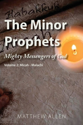 The Minor Prophets: Mighty Messengers of God Volume 2: Micah-Malachi by Allen, Matthew