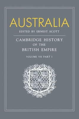 Australia: Volume 7, Part 1, Australia: A Reissue of Volume VII, Part I of the Cambridge History of the British Empire by Scott, Ernest