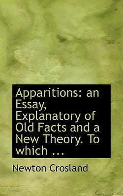 Apparitions: An Essay, Explanatory of Old Facts and a New Theory. to Which ... by Crosland, Newton