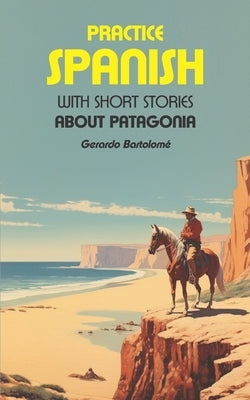 Practice Spanish: With short stories about Patagonia by Tenaguillo, Micaela