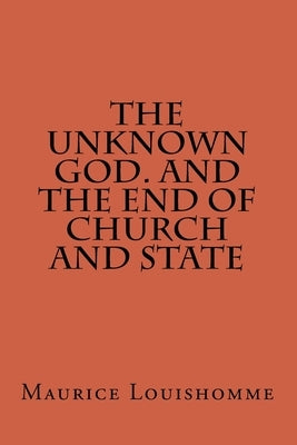 The Unknown God. And The End Of Church And State by Louishomme, Maurice Antione
