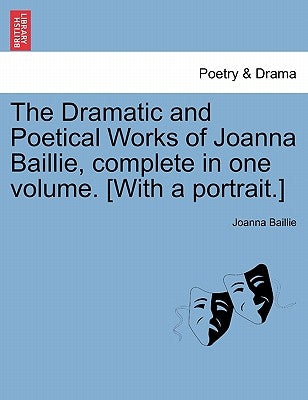 The Dramatic and Poetical Works of Joanna Baillie, complete in one volume. [With a portrait.] by Baillie, Joanna