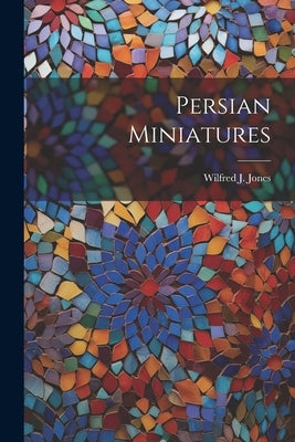 Persian Miniatures by Jones, Wilfred J.