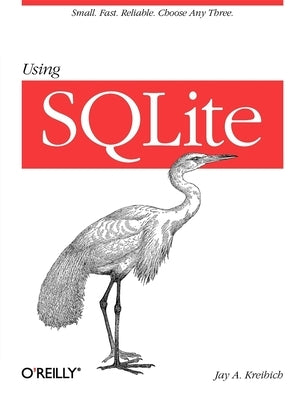 Using SQLite: Small. Fast. Reliable. Choose Any Three. by Kreibich, Jay A.