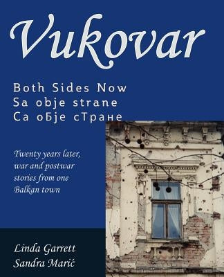 Vukovar Both Sides Now: Twenty years later, war and postwar stories from one Balkan town.. by Maric, Sandra