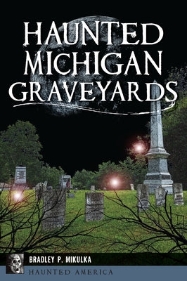 Haunted Michigan Graveyards by Mikulka, Bradley P.