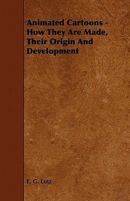 Animated Cartoons - How They Are Made, Their Origin and Development by Lutz, E. G.