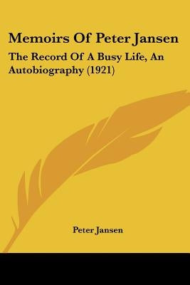 Memoirs Of Peter Jansen: The Record Of A Busy Life, An Autobiography (1921) by Jansen, Peter