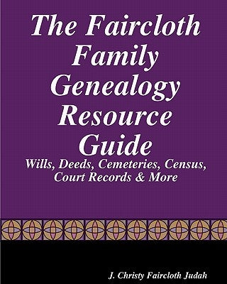 The Faircloth Family Genealogy Resource Guide: Faircloth Family Documents, Wills, Deeds & More by Judah, J. Christy Faircloth
