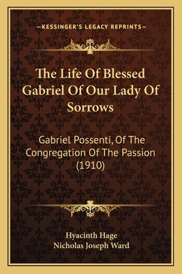 The Life Of Blessed Gabriel Of Our Lady Of Sorrows: Gabriel Possenti, Of The Congregation Of The Passion (1910) by Hage, Hyacinth