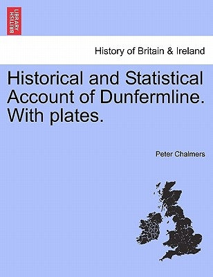 Historical and Statistical Account of Dunfermline. With plates. by Chalmers, Peter
