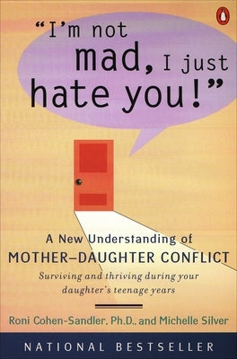 I'm Not Mad, I Just Hate You!: A New Understanding of Mother-Daughter Conflict by Cohen-Sandler, Roni