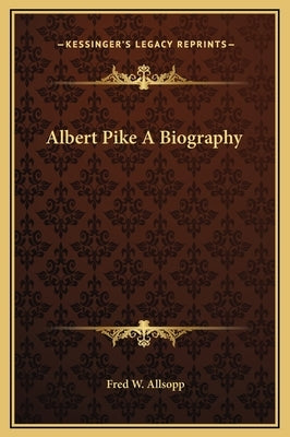 Albert Pike A Biography by Allsopp, Fred W.