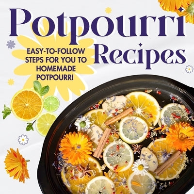 Potpourri Recipes: Easy-to-Follow Steps for You to Homemade Potpourri: Homemade Potpourri by Day, Jude