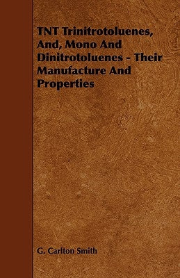 TNT Trinitrotoluenes, And, Mono And Dinitrotoluenes - Their Manufacture And Properties by Smith, G. Carlton