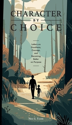 Character By Choice: Letters on Goodness, Courage, and Becoming Better on Purpose by Tambe, Neil Girish