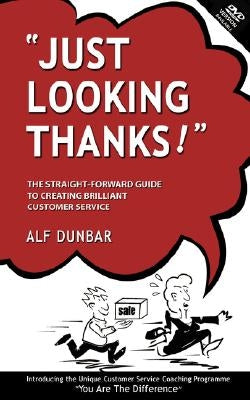Just Looking Thanks!: The Straight-Forward Guide to Creating Brilliant Customer Service by Dunbar, Alf