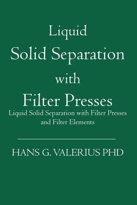 Liquid Solid Separation with Filter Presses: Liquid Solid Separation with Filter Presses and Filter Elements by Valerius Phd, Hans G.
