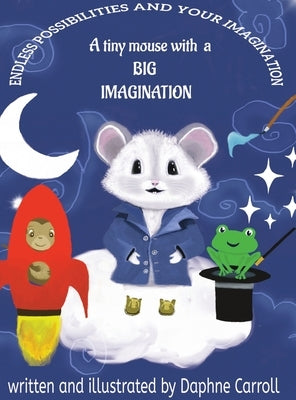 Endless Possibilities and Your Imagination: A tiny mouse with a BIG IMAGINATION by Carroll, Daphne