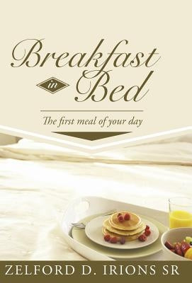 Breakfast in Bed: The First Meal of Your Day by Irions, Zelford D., Sr.