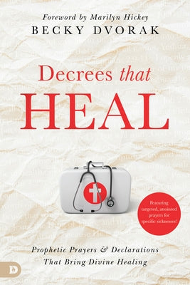 Decrees that Heal: Prophetic Prayers and Declarations That Bring Divine Healing by Dvorak, Becky