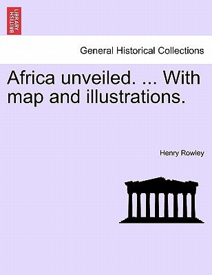 Africa Unveiled. ... with Map and Illustrations. by Rowley, Henry