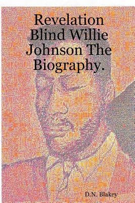 Revelation Blind Willie Johnson The Biography. by Blakey, D. N.