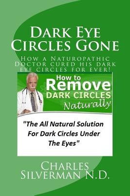 Dark Eye Circles Gone: How a Naturopathic Doctor cured his dark eye circles for ever! by Silverman N. D., Charles