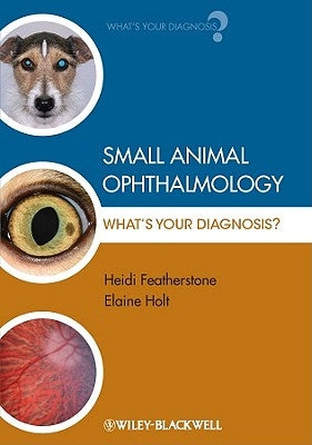 Small Animal Ophthalmology: What's Your Diagnosis? by Featherstone, Heidi