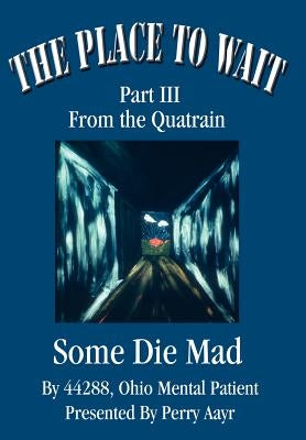 The Place To Wait: Part III of the quatrain Some Die Mad by Presented Perry Aayr, 44288 Ohio Ment