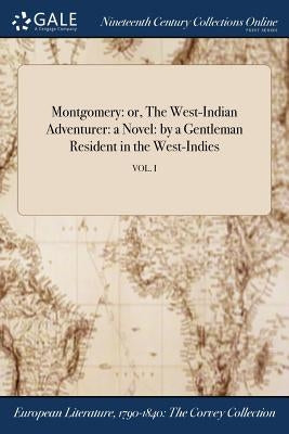 Montgomery: or, The West-Indian Adventurer: a Novel: by a Gentleman Resident in the West-Indies; VOL. I by Anonymous