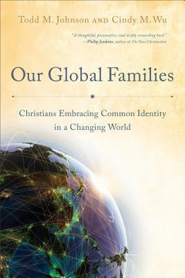 Our Global Families: Christians Embracing Common Identity in a Changing World by Johnson, Todd M.