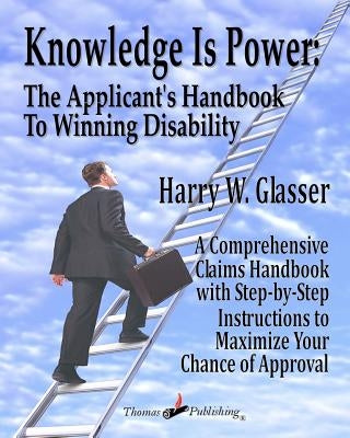 Knowledge is Power: The Applicant's Handbook To Winning Disability by Glasser, Harry W.