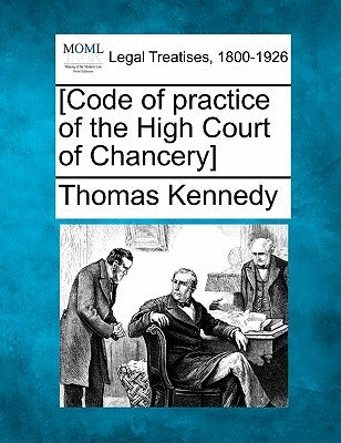 [Code of Practice of the High Court of Chancery] by Kennedy, Thomas