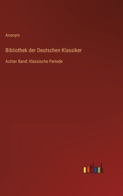 Bibliothek der Deutschen Klassiker: Achter Band: Klassische Periode by Anonym