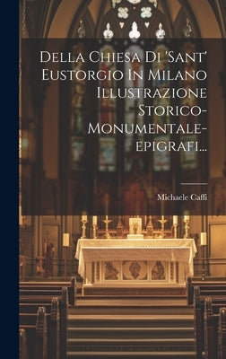 Della Chiesa Di 'sant' Eustorgio In Milano Illustrazione Storico-monumentale-epigrafi... by Caffi, Michaele