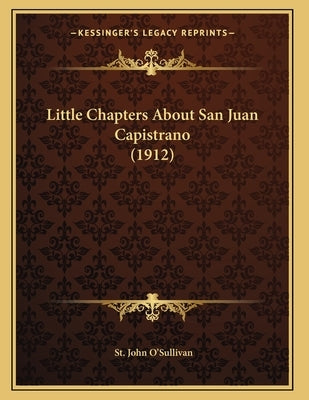 Little Chapters About San Juan Capistrano (1912) by O'Sullivan, St John