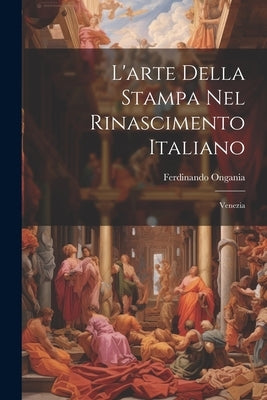 L'arte Della Stampa Nel Rinascimento Italiano: Venezia by Ongania, Ferdinando