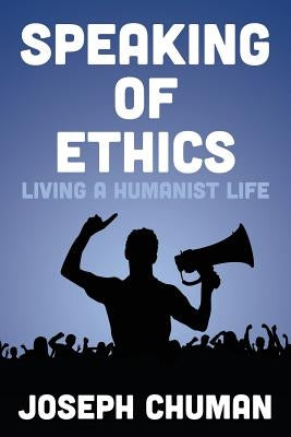 Speaking of Ethics: Living a Humanist Life by Chuman, Joseph